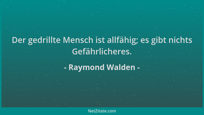 Raymond Walden - Der gedrillte Mensch ist allfähig; es gibt nichts Gefährlicheres....