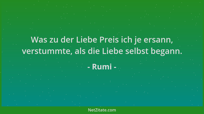 Rumi - Was zu der Liebe Preis ich je ersann, verstummte, als die Liebe selbst begann....