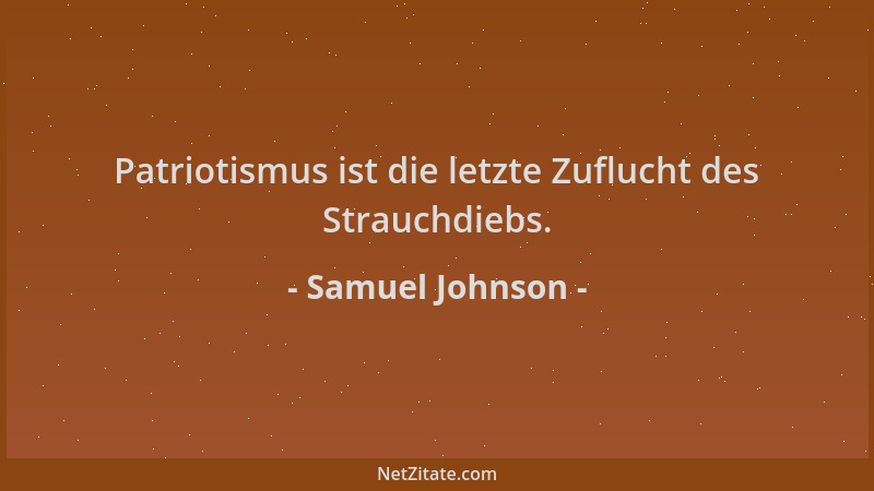 Samuel Johnson - Patriotismus ist die letzte Zuflucht des Strauchdiebs....