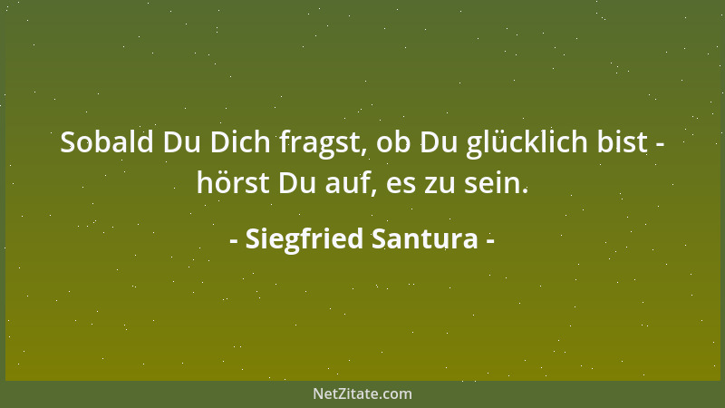 Siegfried Santura - Sobald Du Dich fragst, ob Du glücklich bist - hörst Du auf, es zu sein....