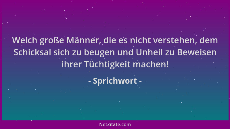 Sprichwort - Welch große Männer, die es nicht verstehen, dem Schicksal sich zu beugen und Unheil zu Beweisen ihrer Tüchtigk...