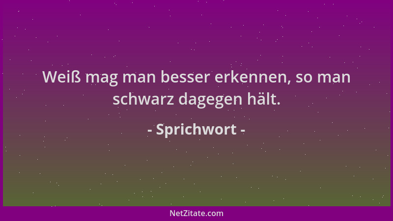 Sprichwort - Weiß mag man besser erkennen, so man schwarz dagegen hält....