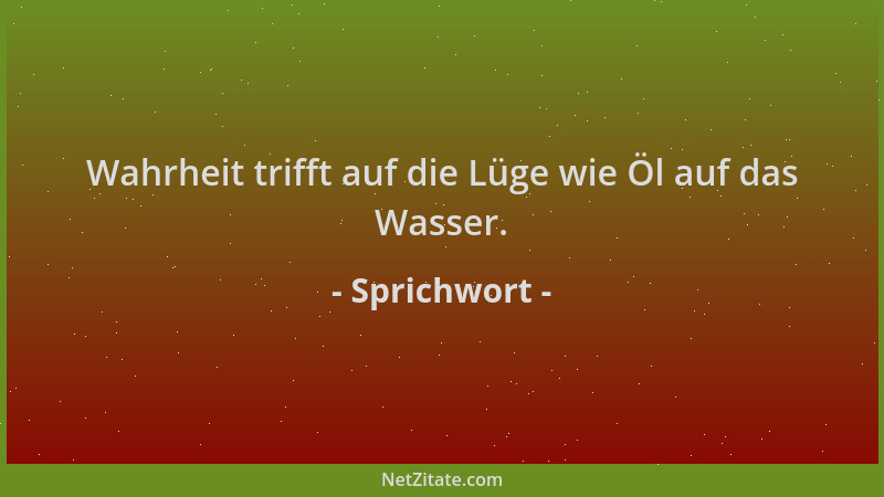 Sprichwort - Wahrheit trifft auf die Lüge wie Öl auf das Wasser....