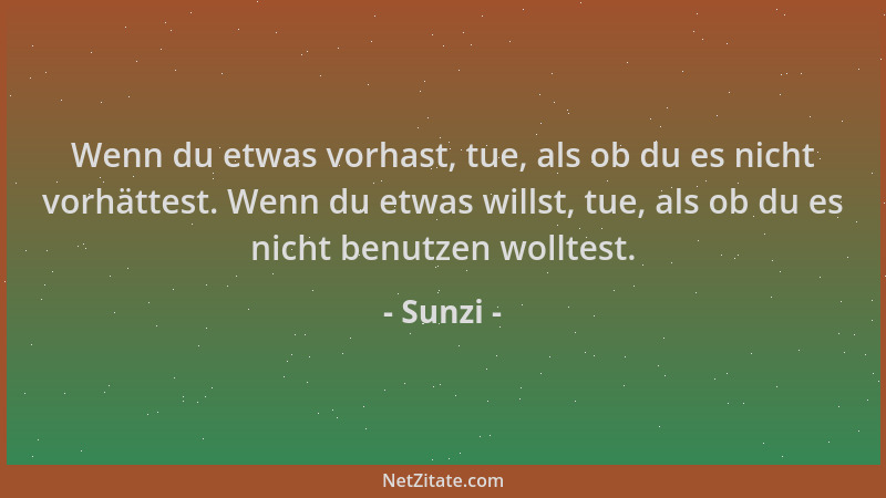 Sunzi - Wenn du etwas vorhast, tue, als ob du es nicht vorhättest. Wenn du etwas willst, tue, als ob du es nicht benutzen w...