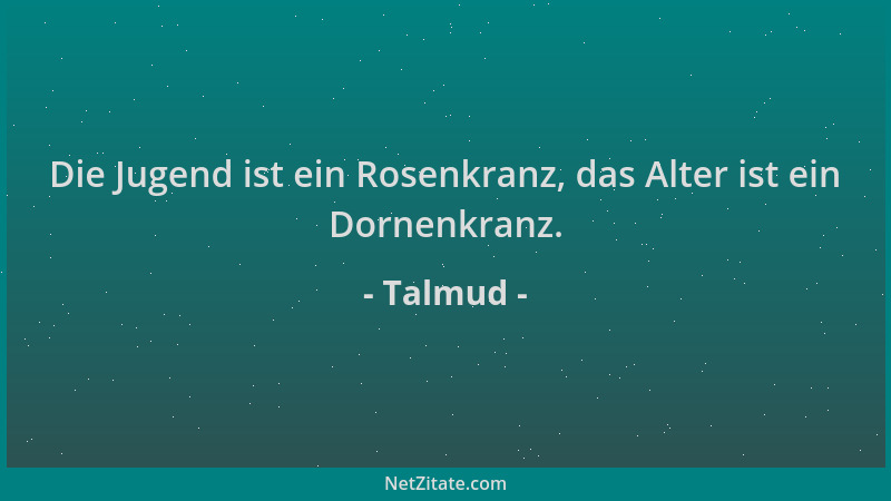Talmud - Die Jugend ist ein Rosenkranz, das Alter ist ein Dornenkranz....