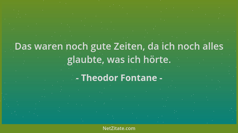Theodor Fontane - Das waren noch gute Zeiten, da ich noch alles glaubte, was ich hörte....