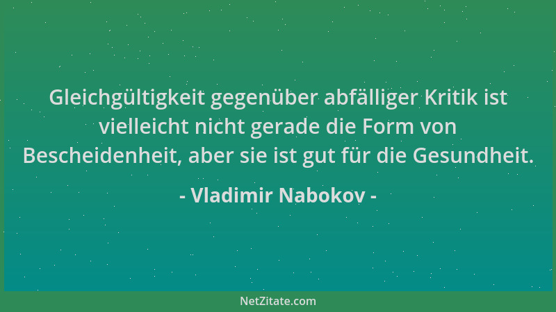 Vladimir Nabokov - Gleichgültigkeit gegenüber abfälliger Kritik ist vielleicht nicht gerade die Form von Bescheidenheit, ab...