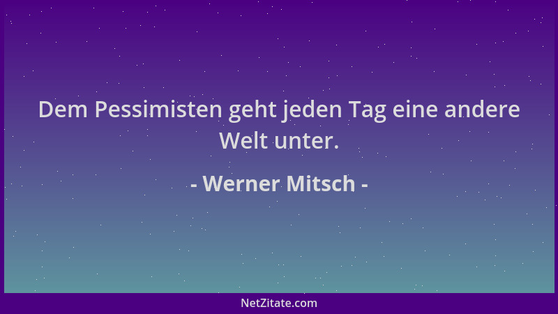 Werner Mitsch - Dem Pessimisten geht jeden Tag eine andere Welt unter....