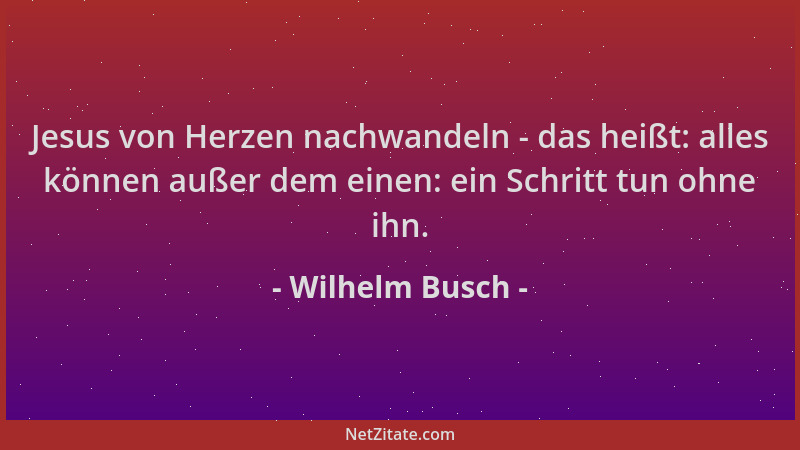 Wilhelm Busch - Jesus von Herzen nachwandeln - das heißt: alles können außer dem einen: ein Schritt tun ohne ihn....