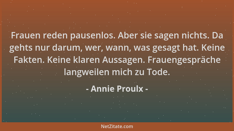 Annie Proulx - Frauen reden pausenlos. Aber sie sagen nichts. Da gehts nur darum, wer, wann, was gesagt hat. Keine Fakten....