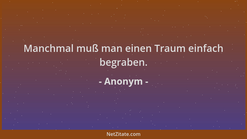 Anonym - Manchmal muß man einen Traum einfach begraben....
