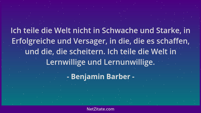 Benjamin Barber - Ich teile die Welt nicht in Schwache und Starke, in Erfolgreiche und Versager, in die, die es schaffen, u...