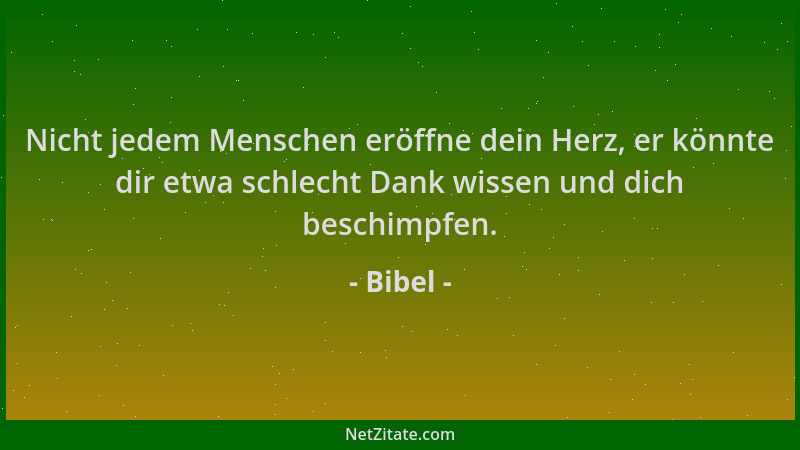 Bibel - Nicht jedem Menschen eröffne dein Herz, er könnte dir etwa schlecht Dank wissen und dich beschimpfen....