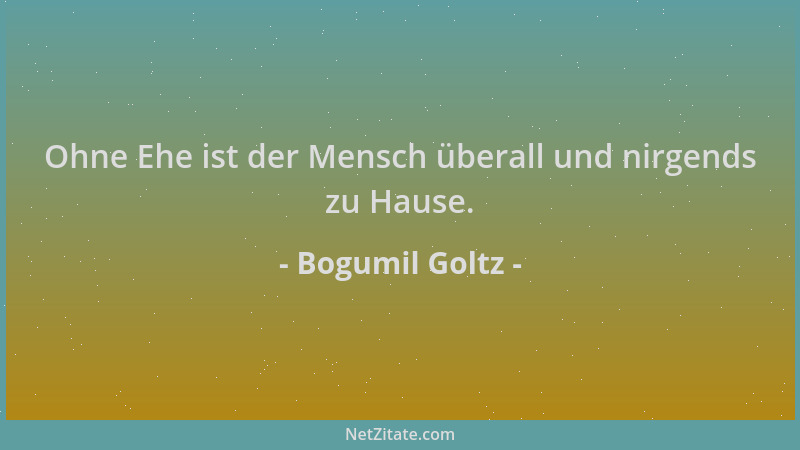 Bogumil Goltz - Ohne Ehe ist der Mensch überall und nirgends zu Hause....