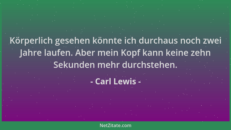 Carl Lewis - Körperlich gesehen könnte ich durchaus noch zwei Jahre laufen. Aber mein Kopf kann keine zehn Sekunden mehr du...