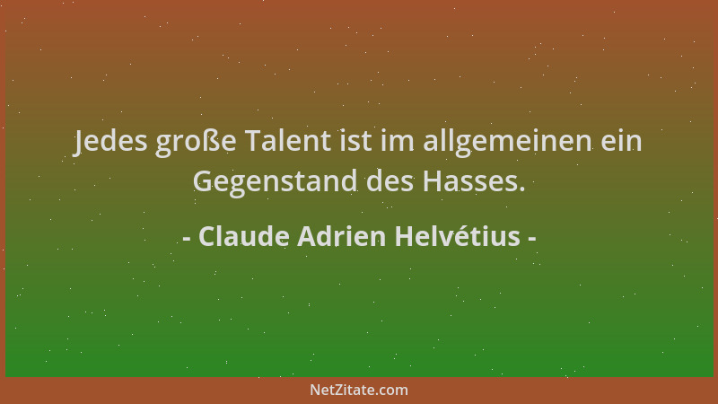 Claude Adrien Helvétius - Jedes große Talent ist im allgemeinen ein Gegenstand des Hasses....
