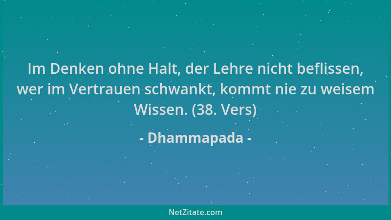 Dhammapada - Im Denken ohne Halt, der Lehre nicht beflissen, wer im Vertrauen schwankt, kommt nie zu weisem Wissen. (38. Ve...