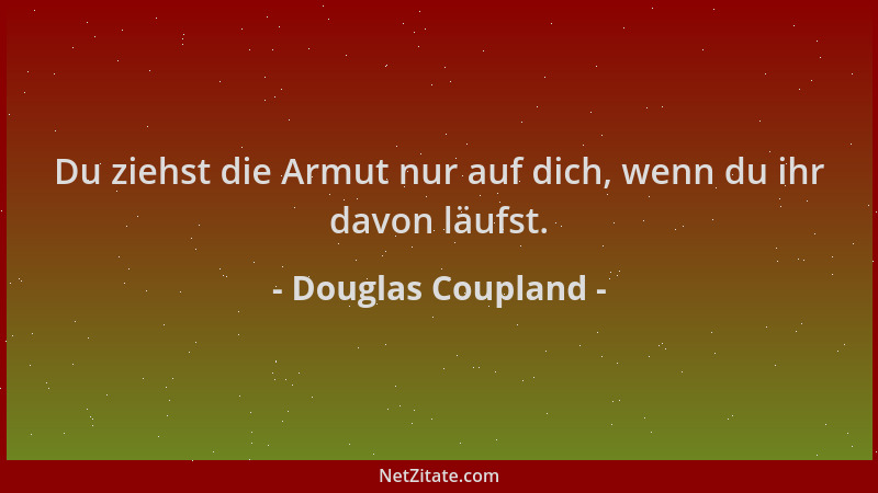 Douglas Coupland - Du ziehst die Armut nur auf dich, wenn du ihr davon läufst....