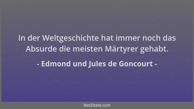 Edmond und Jules de Goncourt - In der Weltgeschichte hat immer noch das Absurde die meisten Märtyrer gehabt....