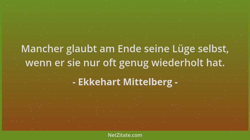 Ekkehart Mittelberg - Mancher glaubt am Ende seine Lüge selbst, wenn er sie nur oft genug wiederholt hat....