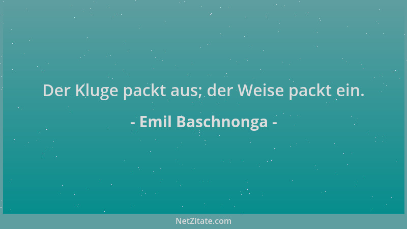 Emil Baschnonga - Der Kluge packt aus; der Weise packt ein....