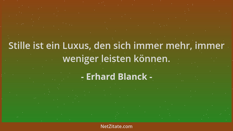 Erhard Blanck - Stille ist ein Luxus, den sich immer mehr, immer weniger leisten können....