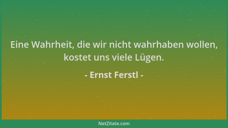 Ernst Ferstl - Eine Wahrheit, die wir nicht wahrhaben wollen, kostet uns viele Lügen....