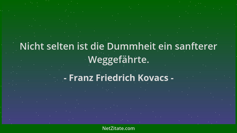 Franz Friedrich Kovacs - Nicht selten ist die Dummheit ein sanfterer Weggefährte....