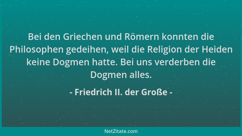 Friedrich II. der Große - Bei den Griechen und Römern konnten die Philosophen gedeihen, weil die Religion der Heiden keine...