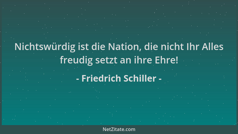 Friedrich Schiller - Nichtswürdig ist die Nation, die nicht Ihr Alles freudig setzt an ihre Ehre!...