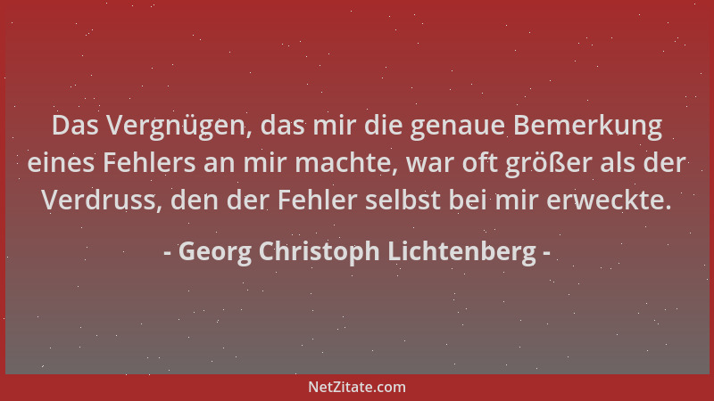 Georg Christoph Lichtenberg - Das Vergnügen, das mir die genaue Bemerkung eines Fehlers an mir machte, war oft größer als d...