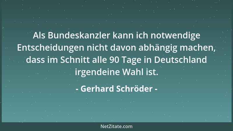 Gerhard Schröder - Als Bundeskanzler kann ich notwendige Entscheidungen nicht davon abhängig machen, dass im Schnitt alle 9...