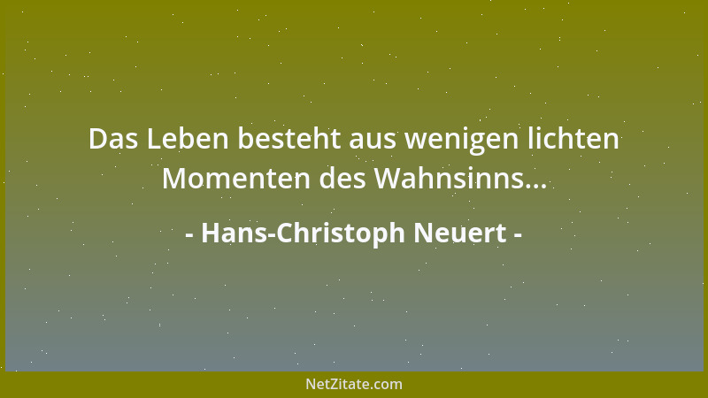 Hans-Christoph Neuert - Das Leben besteht aus wenigen lichten Momenten des Wahnsinns......