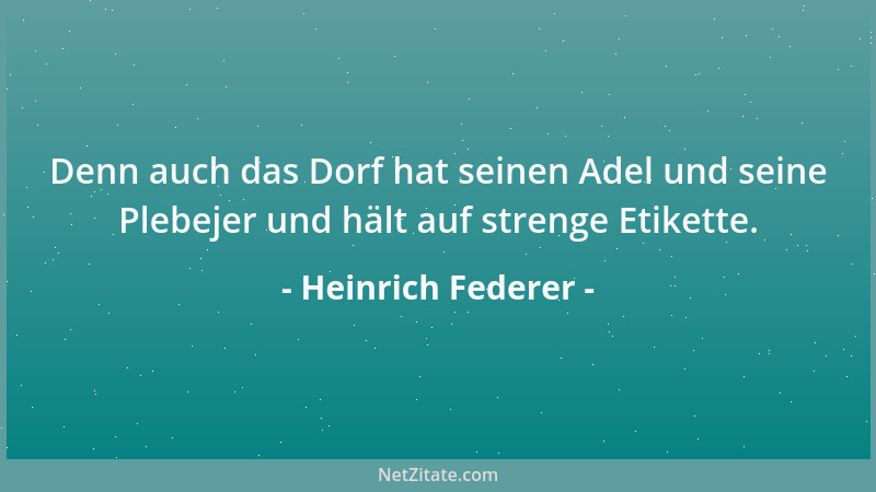 Heinrich Federer - Denn auch das Dorf hat seinen Adel und seine Plebejer und hält auf strenge Etikette....