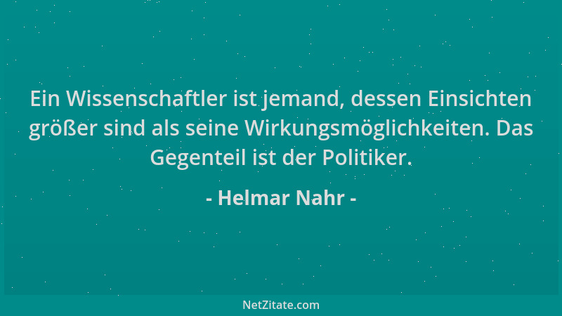 Helmar Nahr - Ein Wissenschaftler ist jemand, dessen Einsichten größer sind als seine Wirkungsmöglichkeiten. Das Gegenteil...