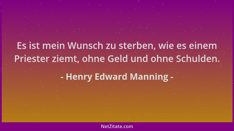 Henry Edward Manning - Es ist mein Wunsch zu sterben, wie es einem Priester ziemt, ohne Geld und ohne Schulden....