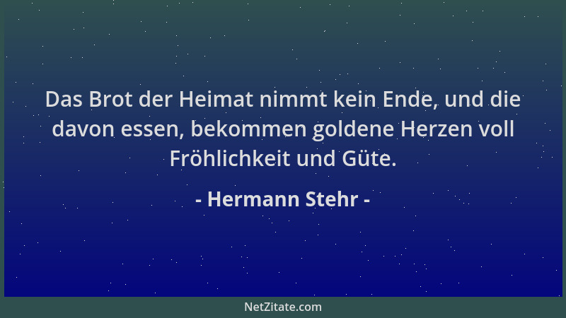Hermann Stehr - Das Brot der Heimat nimmt kein Ende, und die davon essen, bekommen goldene Herzen voll Fröhlichkeit und Güt...