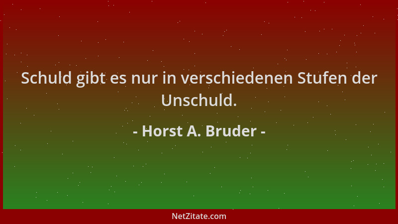 Horst A. Bruder - Schuld gibt es nur in verschiedenen Stufen der Unschuld....