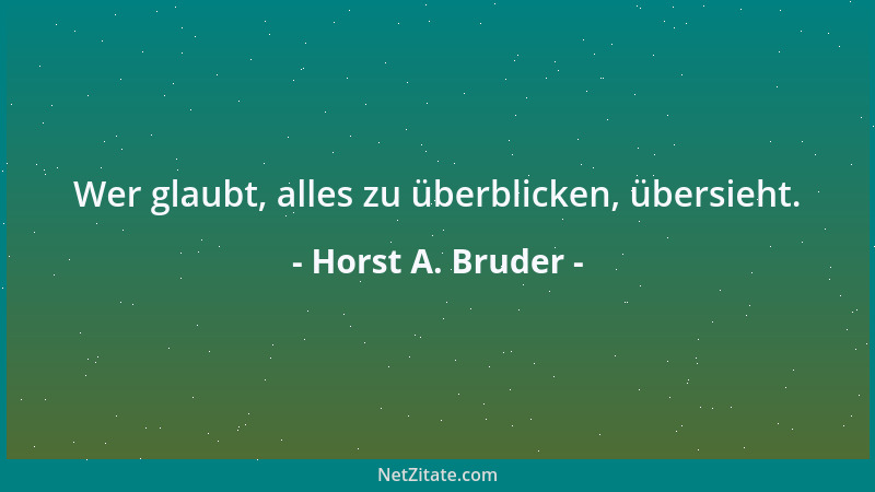 Horst A. Bruder - Wer glaubt, alles zu überblicken, übersieht....