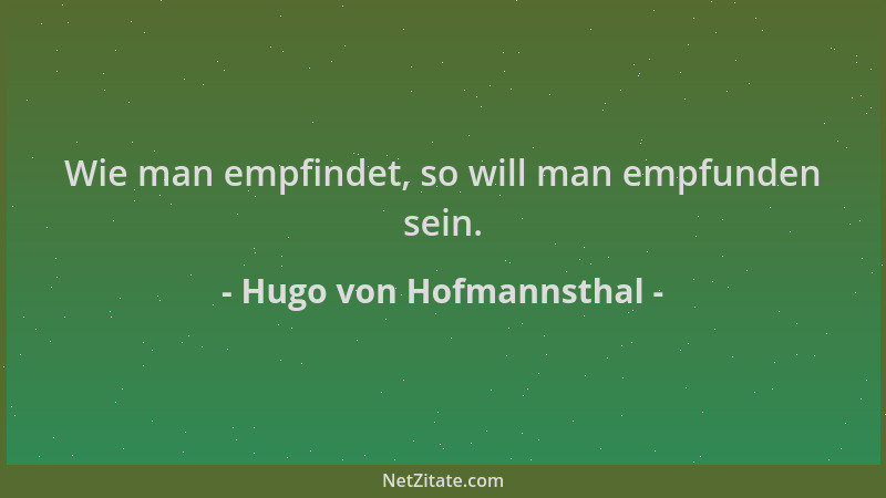 Hugo von Hofmannsthal - Wie man empfindet, so will man empfunden sein....