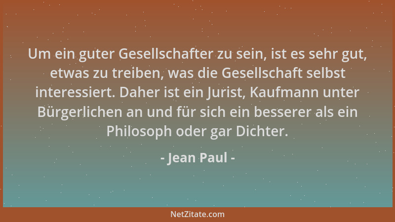 Jean Paul - Um ein guter Gesellschafter zu sein, ist es sehr gut, etwas zu treiben, was die Gesellschaft selbst interessier...