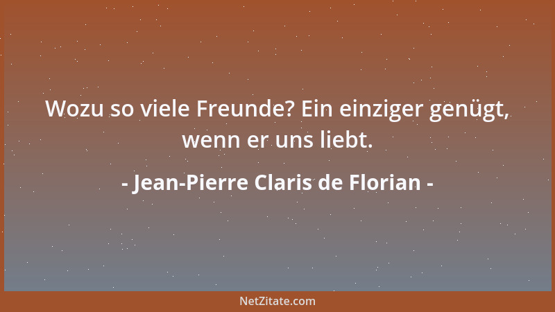 Jean-Pierre Claris de Florian - Wozu so viele Freunde? Ein einziger genügt, wenn er uns liebt....