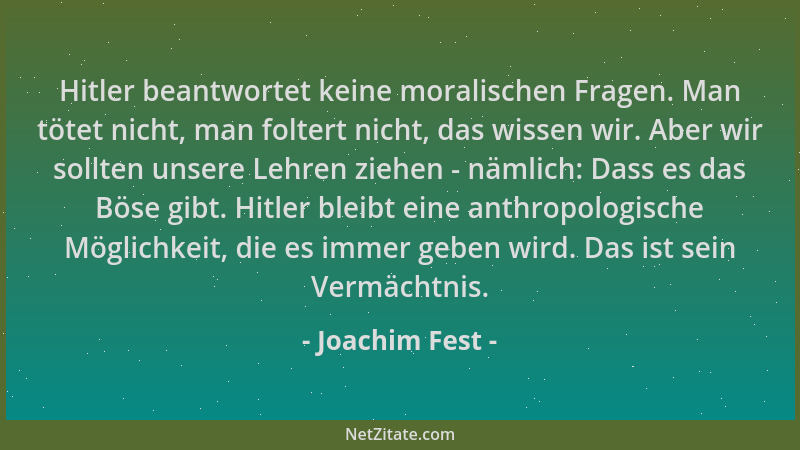 Joachim Fest - Hitler beantwortet keine moralischen Fragen. Man tötet nicht, man foltert nicht, das wissen wir. Aber wir so...