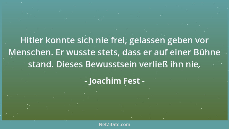Joachim Fest - Hitler konnte sich nie frei, gelassen geben vor Menschen. Er wusste stets, dass er auf einer Bühne stand. Di...