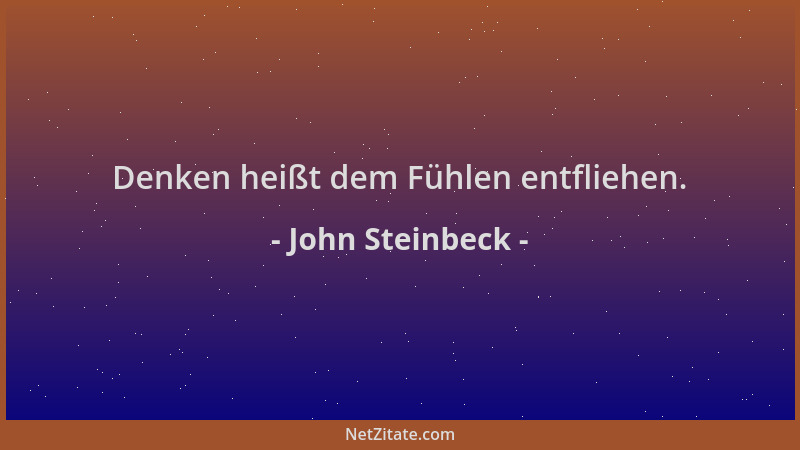 John Steinbeck - Denken heißt dem Fühlen entfliehen....
