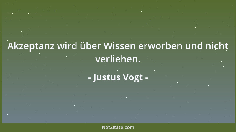 Justus Vogt - Akzeptanz wird über Wissen erworben und nicht verliehen....