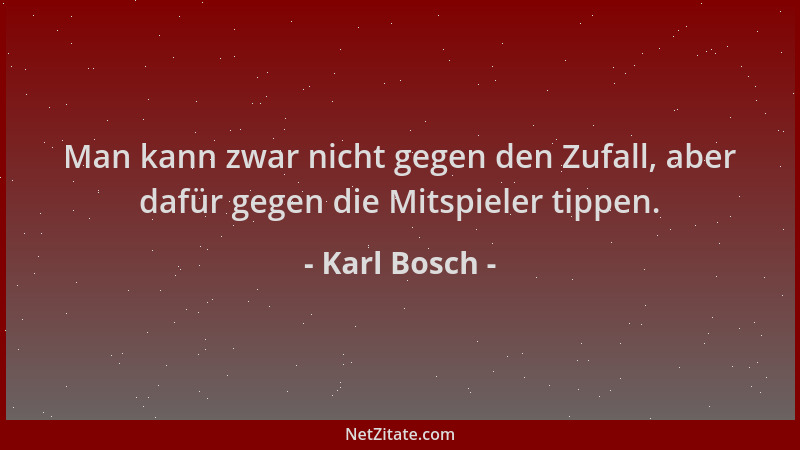 Karl Bosch - Man kann zwar nicht gegen den Zufall, aber dafür gegen die Mitspieler tippen....
