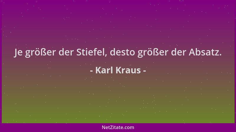 Karl Kraus - Je größer der Stiefel, desto größer der Absatz....
