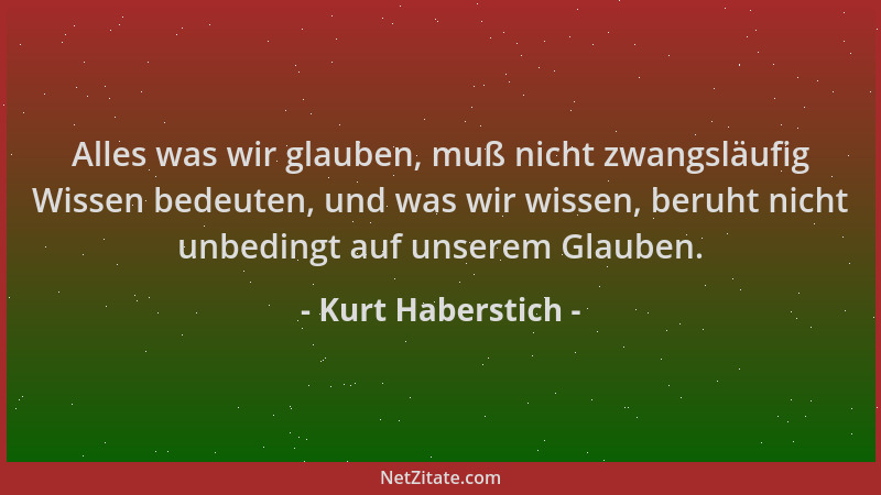 Kurt Haberstich - Alles was wir glauben, muß nicht zwangsläufig Wissen bedeuten, und was wir wissen, beruht nicht unbedingt...