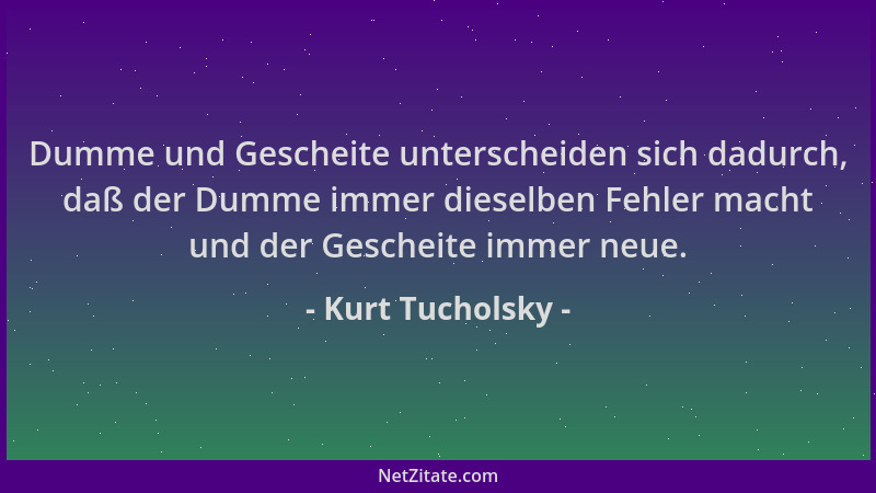 Kurt Tucholsky - Dumme und Gescheite unterscheiden sich dadurch, daß der Dumme immer dieselben Fehler macht und der Geschei...